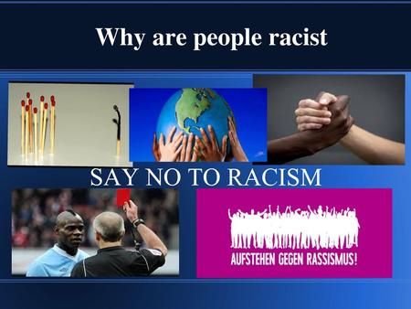 Why are people racist SAY NO TO RACISM.
