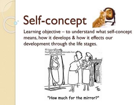 Self-concept Learning objective – to understand what self-concept means, how it develops & how it effects our development through the life stages.