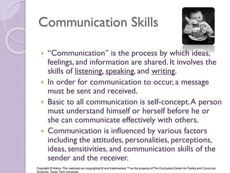 Communication Skills “Communication” is the process by which ideas, feelings, and information are shared. It involves the skills of listening, speaking,