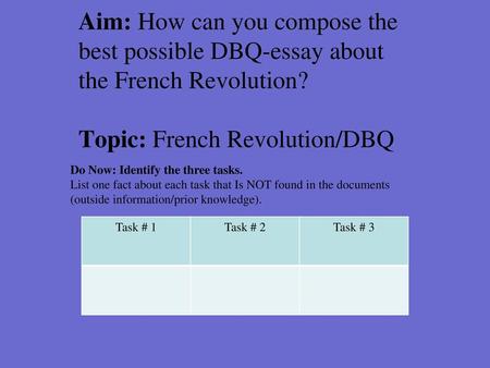 Aim: How can you compose the best possible DBQ-essay about the French Revolution? Topic: French Revolution/DBQ Do Now: Identify the three tasks. List.