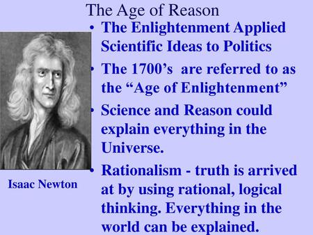 The Age of Reason The Enlightenment Applied Scientific Ideas to Politics The 1700’s are referred to as the “Age of Enlightenment” Science and Reason could.