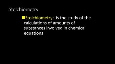 Stoichiometry Stoichiometry: is the study of the calculations of amounts of substances involved in chemical equations.