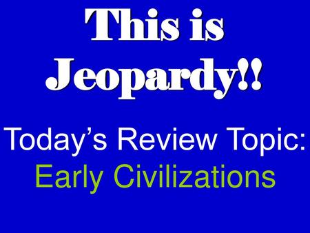 Today’s Review Topic: Early Civilizations