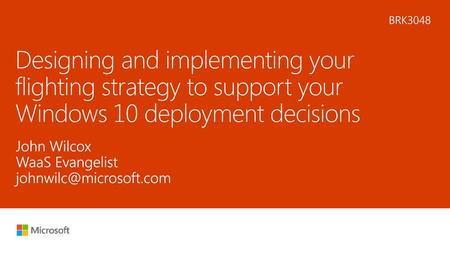 5/22/2018 5:40 PM BRK3048 Designing and implementing your flighting strategy to support your Windows 10 deployment decisions John Wilcox WaaS Evangelist.