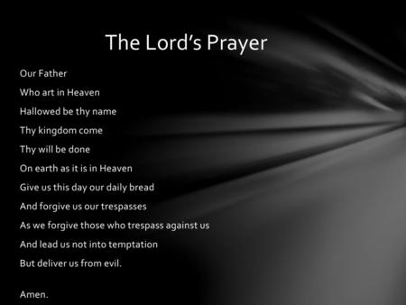 The Lord’s Prayer Our Father Who art in Heaven Hallowed be thy name Thy kingdom come Thy will be done On earth as it is in Heaven Give us this day our.