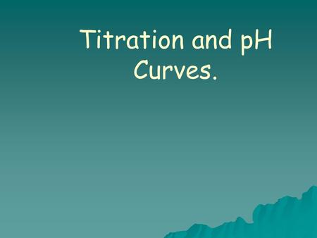 Titration and pH Curves.
