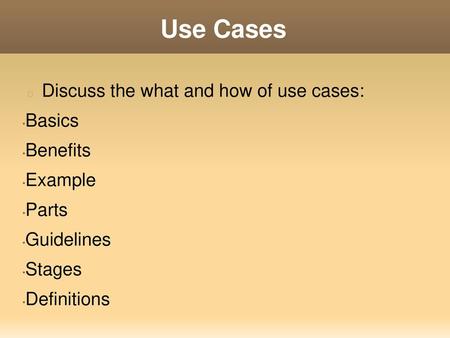 Use Cases Discuss the what and how of use cases: Basics Benefits