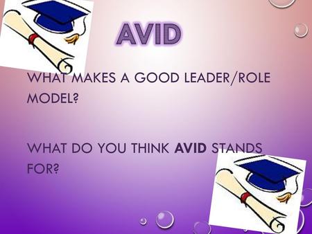 AVID What makes a good leader/role model? What do you think AVID stands for?