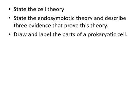 State the cell theory State the endosymbiotic theory and describe three evidence that prove this theory. Draw and label the parts of a prokaryotic cell.