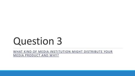 Question 3 What kind of media institution might distribute your media product and why?