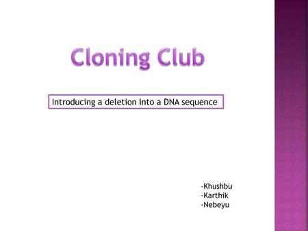 Cloning Club Introducing a deletion into a DNA sequence -Khushbu