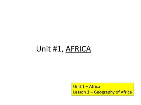 Unit #1, AFRICA Unit 1 – Africa Lesson 3 – Geography of Africa.