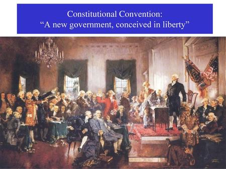 Constitutional Convention: “A new government, conceived in liberty”