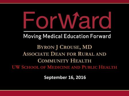 Byron J Crouse, MD Associate Dean for Rural and Community Health UW School of Medicine and Public Health September 16, 2016.