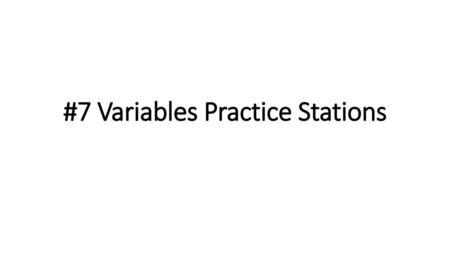 #7 Variables Practice Stations