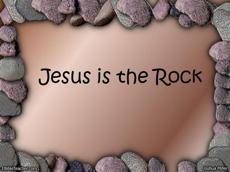 Jesus is the Rock.