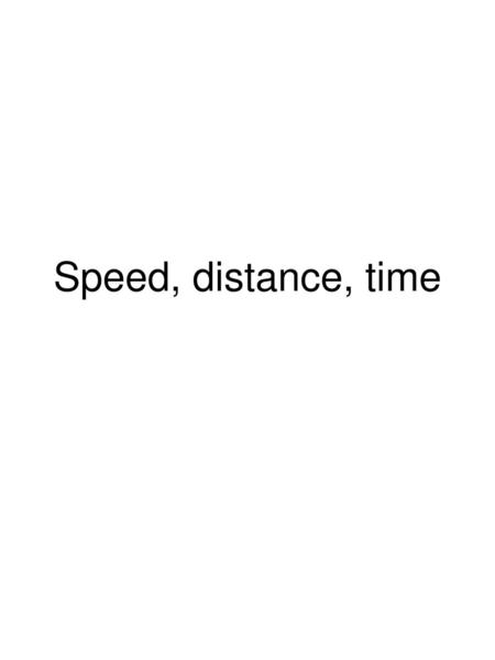 Speed, distance, time.