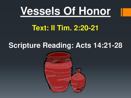 Vessels Of Honor  Text: II Tim. 2: Scripture Reading: Acts 14:21-28