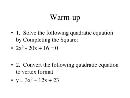 Warm-up 1. Solve the following quadratic equation by Completing the Square: 2x2 - 20x + 16 = 0 2. Convert the following quadratic equation to vertex.