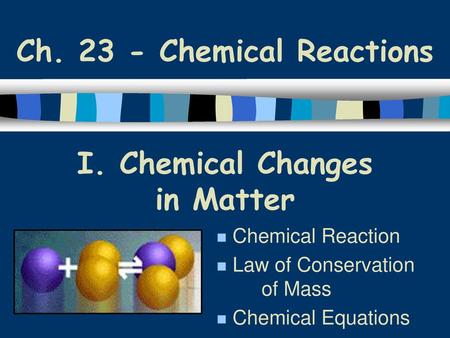 I. Chemical Changes in Matter Chemical Reaction