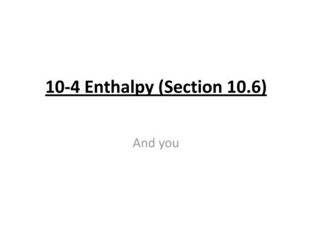 10-4 Enthalpy (Section 10.6) And you.