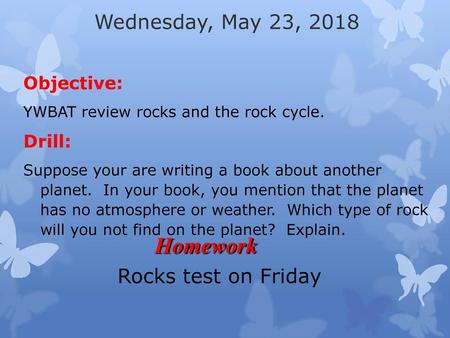 Homework Wednesday, May 23, 2018 Rocks test on Friday Objective: