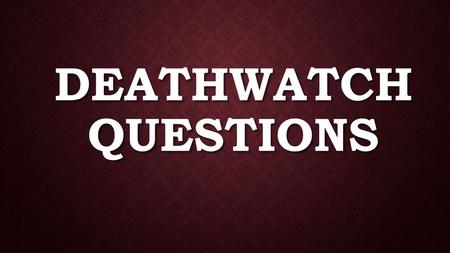Deathwatch Questions.