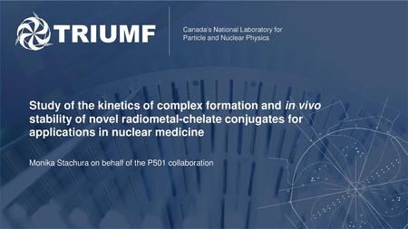 Study of the kinetics of complex formation and in vivo stability of novel radiometal-chelate conjugates for applications in nuclear medicine Monika Stachura.