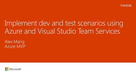 Microsoft 2016 5/23/2018 8:20 PM THR3038 Implement dev and test scenarios using Azure and Visual Studio Team Services Alex Mang Azure MVP © 2016 Microsoft.