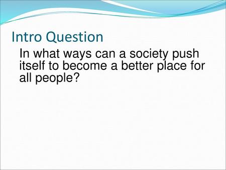 Intro Question In what ways can a society push itself to become a better place for all people?
