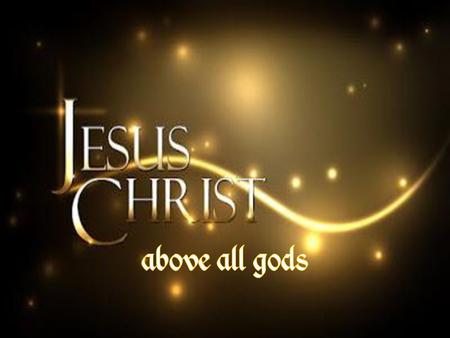 Jesus is the one true God, above all gods
