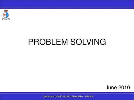 PROBLEM SOLVING June 2010 CANADIAN COAST GUARD AUXILIARY - PACIFIC.
