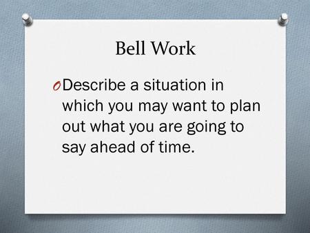 Bell Work Describe a situation in which you may want to plan out what you are going to say ahead of time.