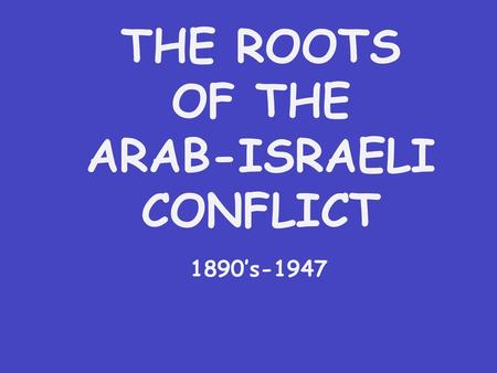 THE ROOTS OF THE ARAB-ISRAELI CONFLICT