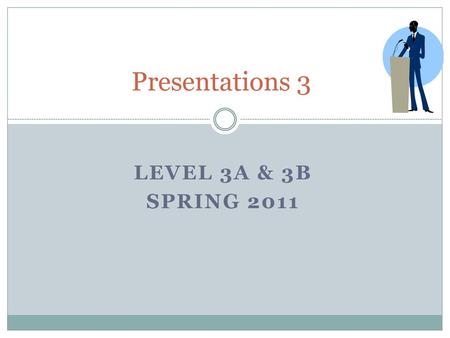 Presentations 3 Level 3a & 3b Spring 2011.