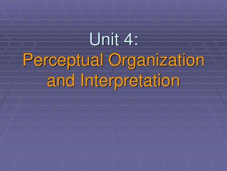 Unit 4: Perceptual Organization and Interpretation