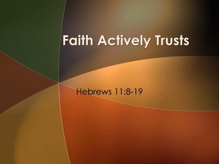 Faith Actively Trusts Hebrews 11:8-19.