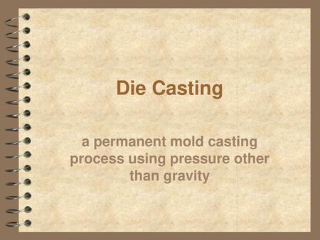 a permanent mold casting process using pressure other than gravity