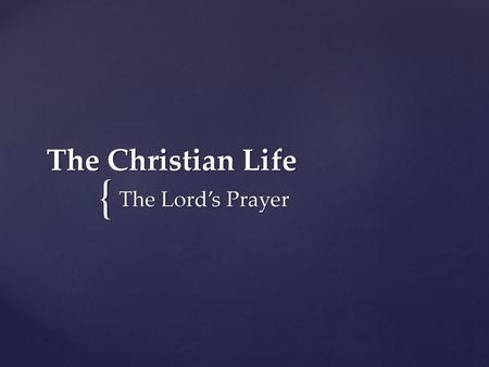 The Christian Life The Lord’s Prayer.