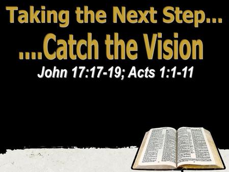 John 17:17-19; Acts 1:1-11 Taking the Next Step...
