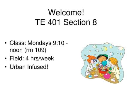 Welcome! TE 401 Section 8 Class: Mondays 9:10 - noon (rm 109)
