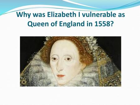 Why was Elizabeth I vulnerable as Queen of England in 1558?