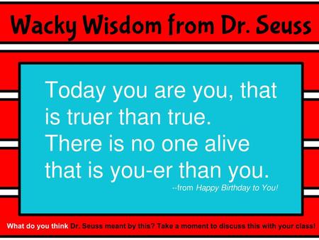Today you are you, that is truer than true.