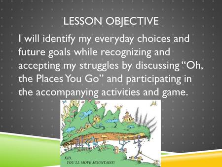 Lesson objective I will identify my everyday choices and future goals while recognizing and accepting my struggles by discussing “Oh, the Places You.