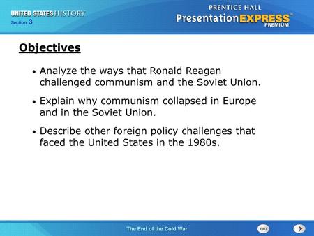Objectives Analyze the ways that Ronald Reagan challenged communism and the Soviet Union. Explain why communism collapsed in Europe and in the Soviet.