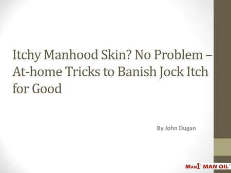 Itchy Manhood Skin? No Problem – At-home Tricks to Banish Jock Itch for Good By John Dugan.