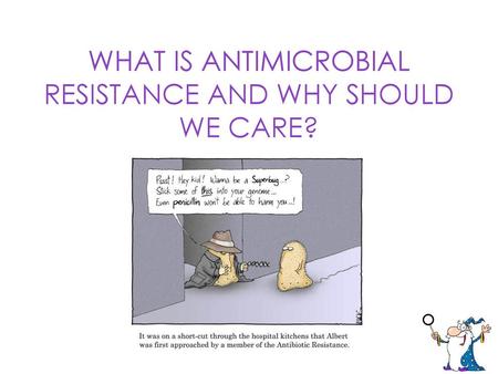 WHAT IS ANTIMICROBIAL RESISTANCE AND WHY SHOULD WE CARE?
