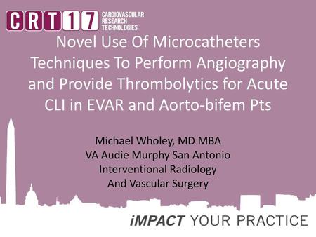 Novel Use Of Microcatheters Techniques To Perform Angiography and Provide Thrombolytics for Acute CLI in EVAR and Aorto-bifem Pts Michael Wholey, MD MBA.