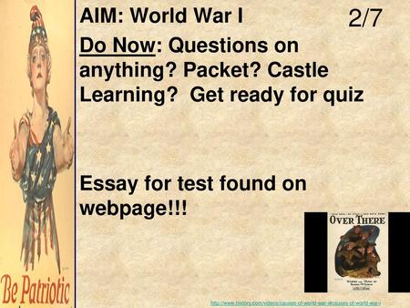 AIM: World War I Do Now: Questions on anything? Packet? Castle Learning? Get ready for quiz Essay for test found on webpage!!! 2/7 http://www.history.com/videos/causes-of-world-war-i#causes-of-world-war-i.