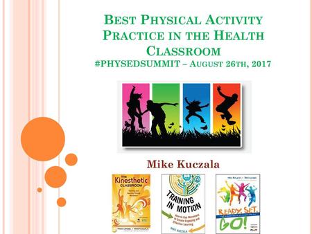 Best Physical Activity Practice in the Health Classroom #PHYSEDSUMMIT – August 26th, 2017 Mike Kuczala.